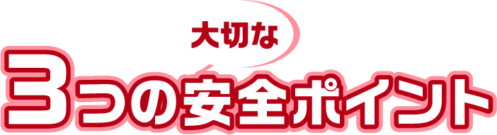 大切な３つの安全ポイント